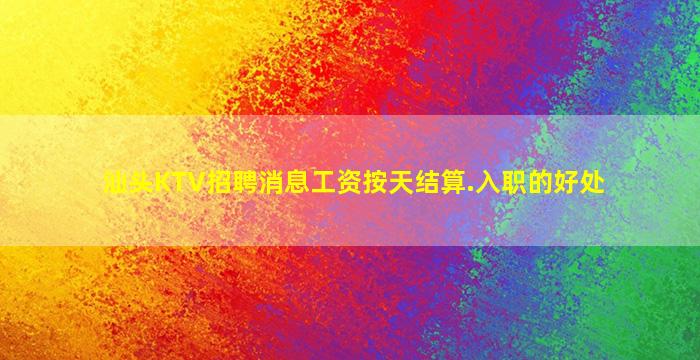 汕头KTV招聘消息工资按天结算.入职的好处