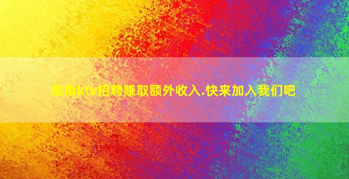淮南ktv招聘赚取额外收入.快来加入我们吧